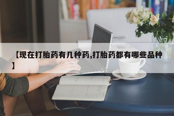 正品堕胎药咨询购买【现在打胎药有几种药,打胎药都有哪些品种】