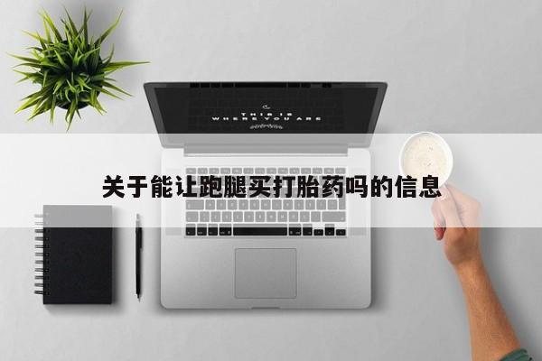 正品堕胎药咨询购买关于能让跑腿买打胎药吗的信息