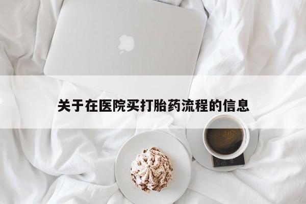 正品堕胎药咨询购买关于在医院买打胎药流程的信息