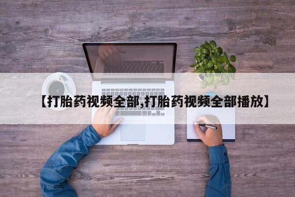 正品堕胎药咨询购买【打胎药视频全部,打胎药视频全部播放】