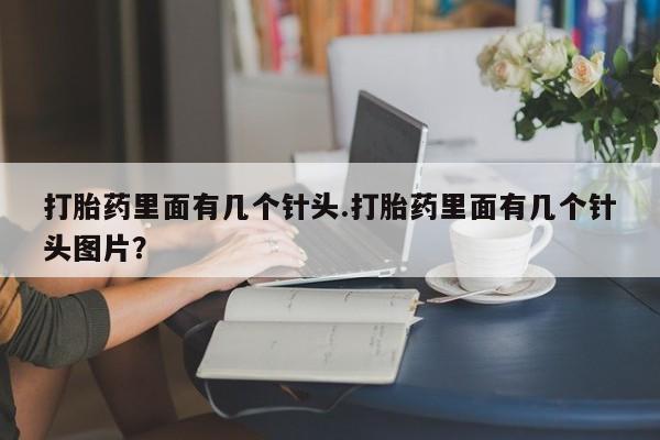 正品堕胎药咨询购买打胎药里面有几个针头.打胎药里面有几个针头图片？