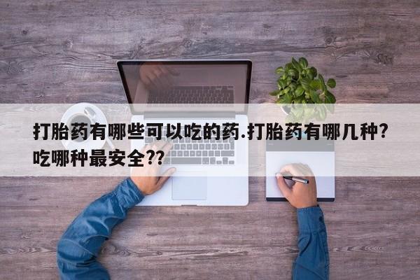 正品堕胎药咨询购买打胎药有哪些可以吃的药.打胎药有哪几种?吃哪种最安全?？