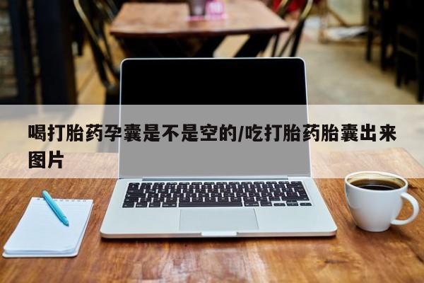 正品堕胎药咨询购买喝打胎药孕囊是不是空的/吃打胎药胎囊出来图片