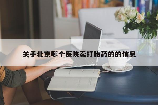 正品堕胎药咨询购买关于北京哪个医院卖打胎药的的信息