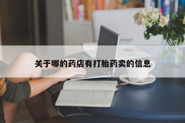 正品堕胎药咨询购买关于哪的药店有打胎药卖的信息