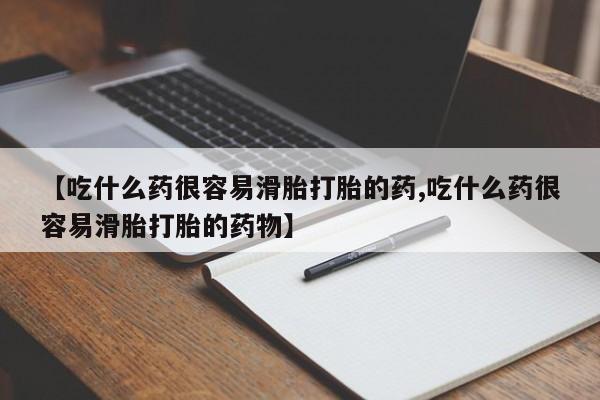正品堕胎药咨询购买【吃什么药很容易滑胎打胎的药,吃什么药很容易滑胎打胎的药物】
