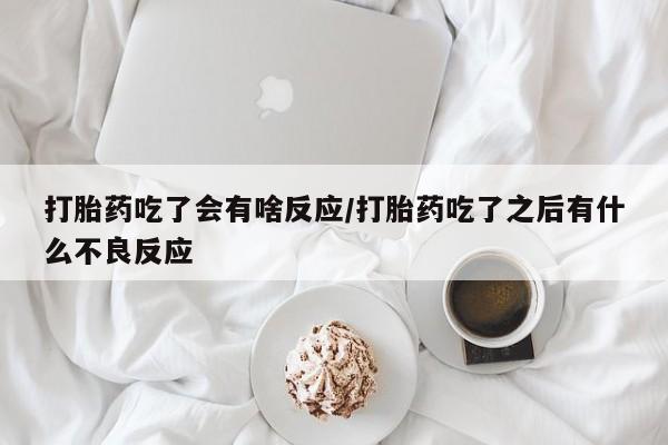 正品堕胎药咨询购买打胎药吃了会有啥反应/打胎药吃了之后有什么不良反应