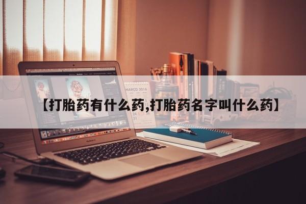 正品堕胎药咨询购买【打胎药有什么药,打胎药名字叫什么药】