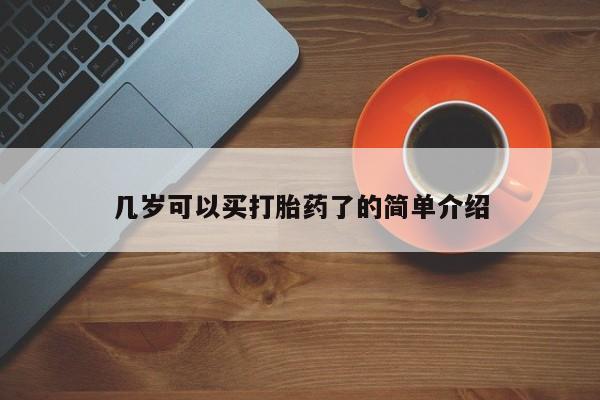正品堕胎药咨询购买几岁可以买打胎药了的简单介绍