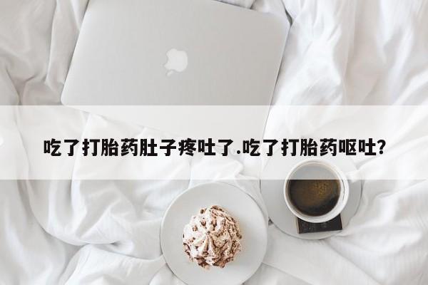 正品堕胎药咨询购买吃了打胎药肚子疼吐了.吃了打胎药呕吐？