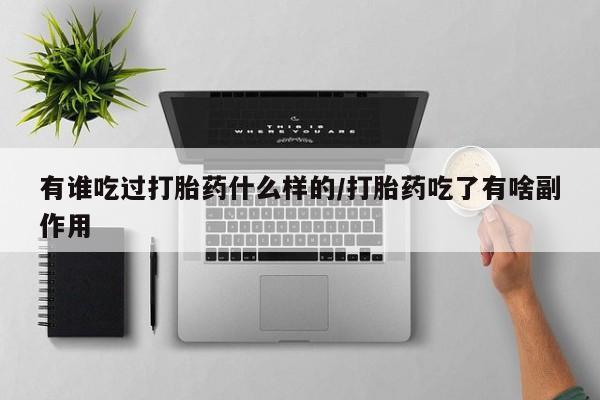 正品堕胎药咨询购买有谁吃过打胎药什么样的/打胎药吃了有啥副作用