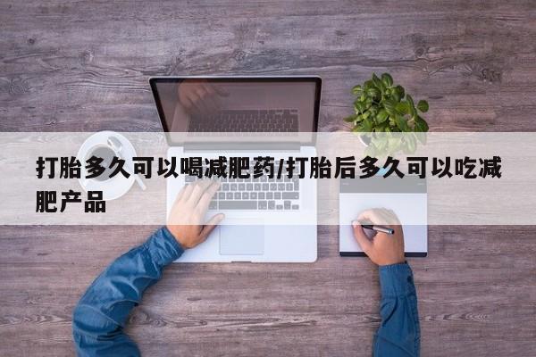 正品堕胎药咨询购买打胎多久可以喝减肥药/打胎后多久可以吃减肥产品