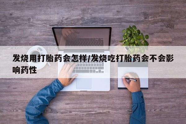 正品堕胎药咨询购买发烧用打胎药会怎样/发烧吃打胎药会不会影响药性