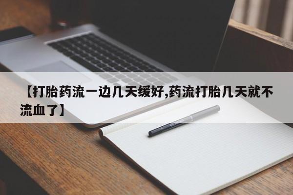 正品堕胎药咨询购买【打胎药流一边几天缓好,药流打胎几天就不流血了】