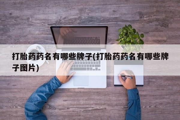 正品堕胎药咨询购买打胎药药名有哪些牌子(打胎药药名有哪些牌子图片)