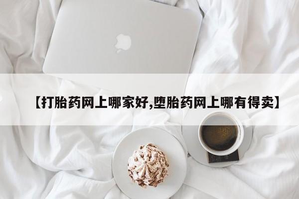 正品堕胎药咨询购买【打胎药网上哪家好,堕胎药网上哪有得卖】