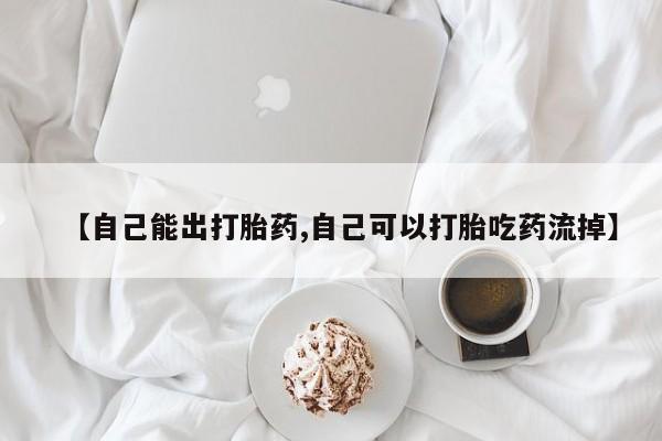 正品堕胎药咨询购买【自己能出打胎药,自己可以打胎吃药流掉】
