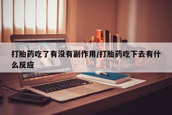 正品堕胎药咨询购买打胎药吃了有没有副作用/打胎药吃下去有什么反应