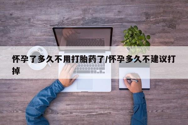 正品堕胎药咨询购买怀孕了多久不用打胎药了/怀孕多久不建议打掉