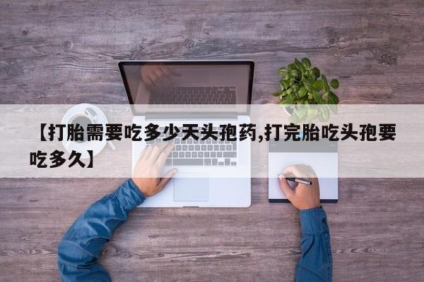 正品堕胎药咨询购买【打胎需要吃多少天头孢药,打完胎吃头孢要吃多久】