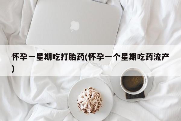 正品堕胎药咨询购买怀孕一星期吃打胎药(怀孕一个星期吃药流产)