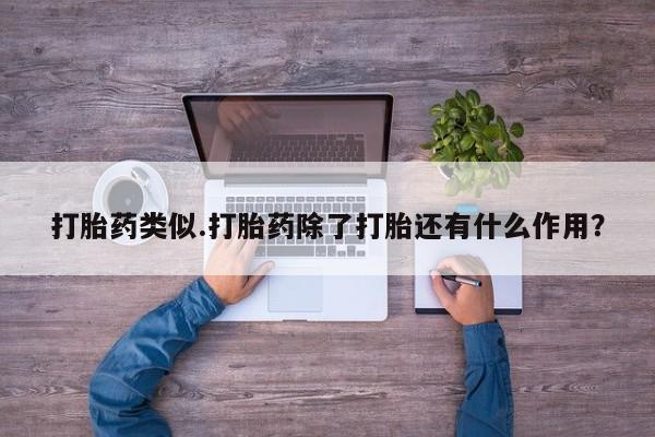 正品堕胎药咨询购买打胎药类似.打胎药除了打胎还有什么作用？