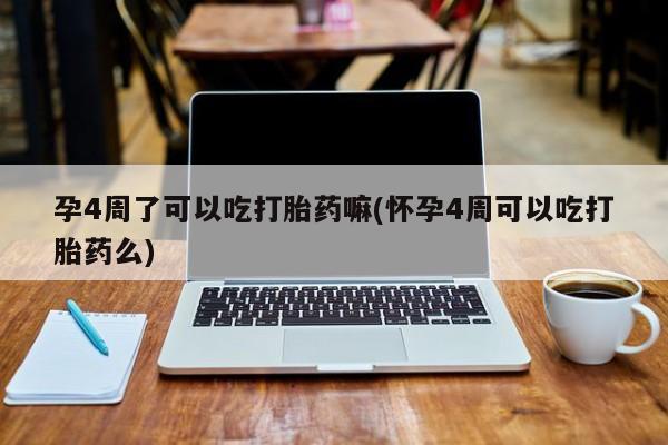 正品堕胎药咨询购买孕4周了可以吃打胎药嘛(怀孕4周可以吃打胎药么)