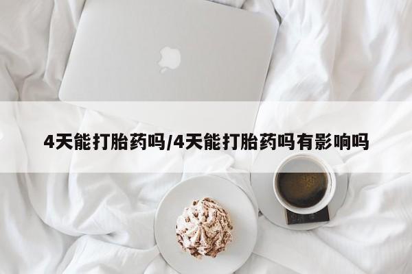 正品堕胎药咨询购买4天能打胎药吗/4天能打胎药吗有影响吗