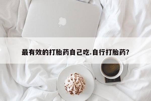 正品堕胎药咨询购买最有效的打胎药自己吃.自行打胎药？