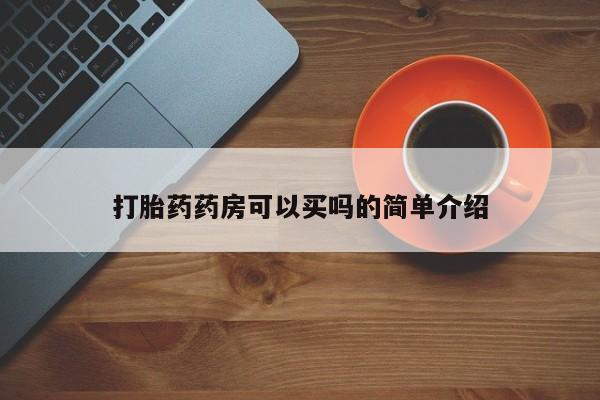 正品堕胎药咨询购买打胎药药房可以买吗的简单介绍