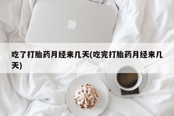 正品堕胎药咨询购买吃了打胎药月经来几天(吃完打胎药月经来几天)