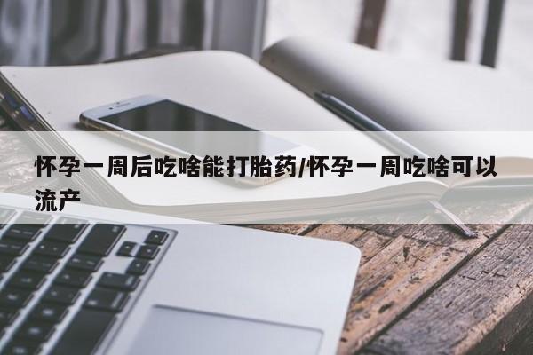 正品堕胎药咨询购买怀孕一周后吃啥能打胎药/怀孕一周吃啥可以流产