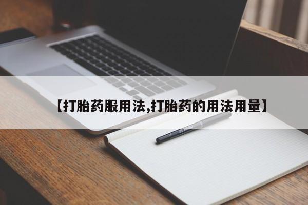 正品堕胎药咨询购买【打胎药服用法,打胎药的用法用量】