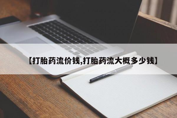 正品堕胎药咨询购买【打胎药流价钱,打胎药流大概多少钱】