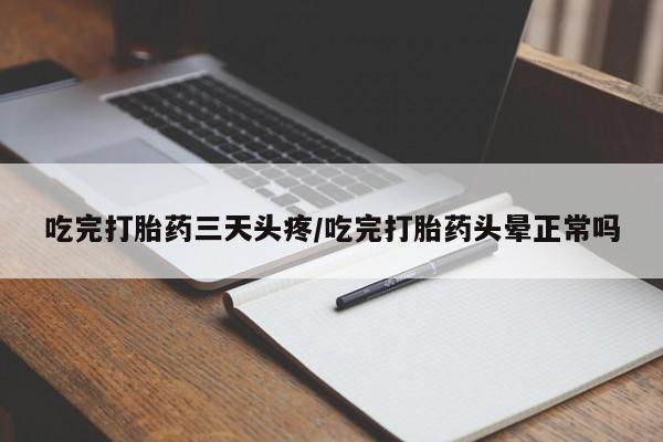 正品堕胎药咨询购买吃完打胎药三天头疼/吃完打胎药头晕正常吗