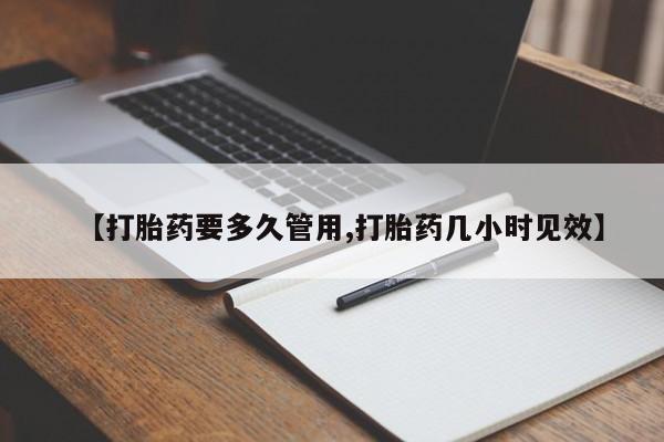正品堕胎药咨询购买【打胎药要多久管用,打胎药几小时见效】