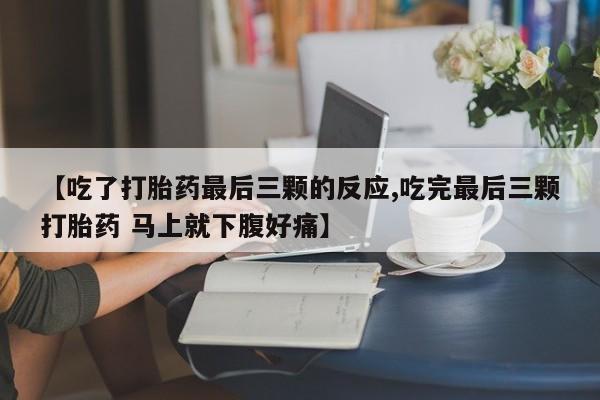 正品堕胎药咨询购买【吃了打胎药最后三颗的反应,吃完最后三颗打胎药 马上就下腹好痛】