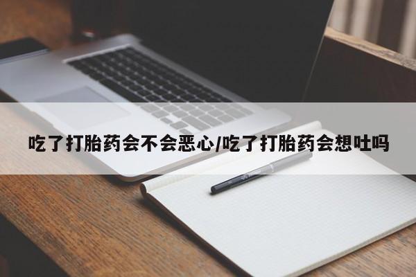 正品堕胎药咨询购买吃了打胎药会不会恶心/吃了打胎药会想吐吗